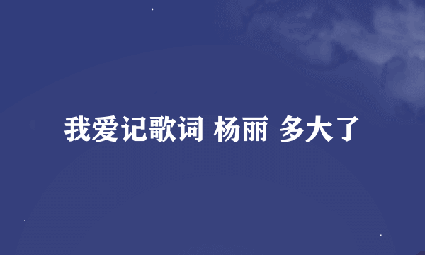 我爱记歌词 杨丽 多大了