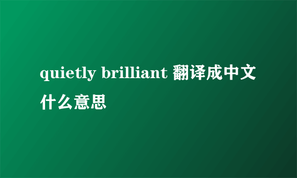 quietly brilliant 翻译成中文什么意思