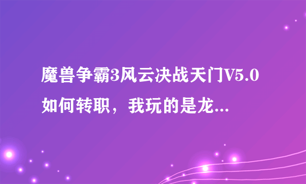 魔兽争霸3风云决战天门V5.0如何转职，我玩的是龙儿，怎么收集金木水火土5个珠子