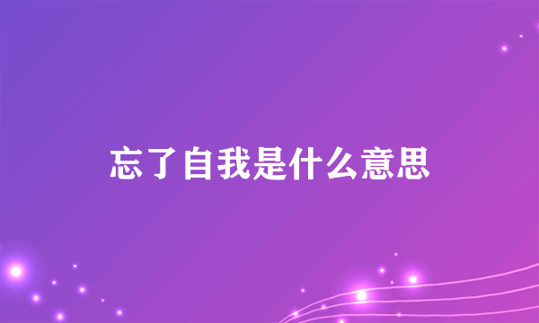 忘了自我是什么意思