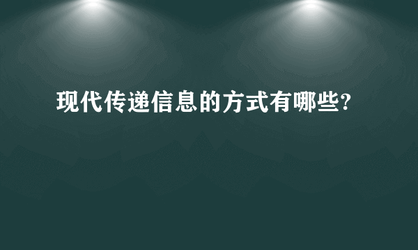 现代传递信息的方式有哪些?