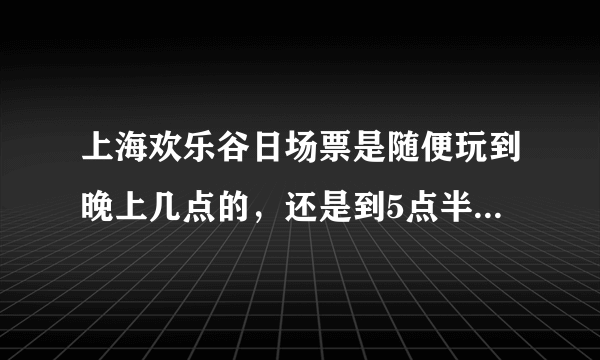 上海欢乐谷日场票是随便玩到晚上几点的，还是到5点半要补夜场票？