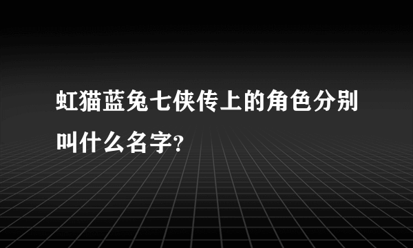 虹猫蓝兔七侠传上的角色分别叫什么名字？