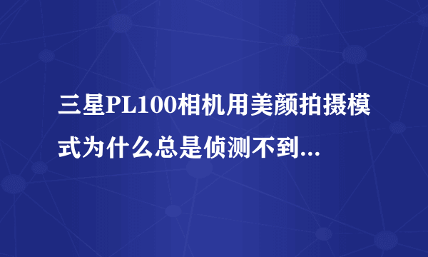 三星PL100相机用美颜拍摄模式为什么总是侦测不到脸部，我该怎么调啊