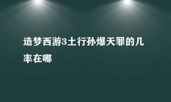 造梦西游3土行孙爆天罪的几率在哪