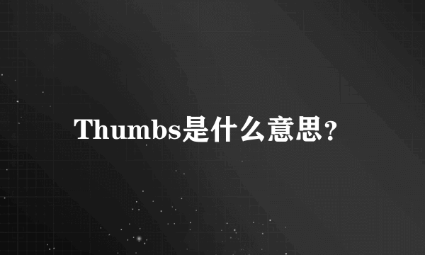 Thumbs是什么意思？