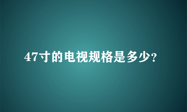 47寸的电视规格是多少？