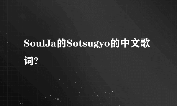 SoulJa的Sotsugyo的中文歌词?