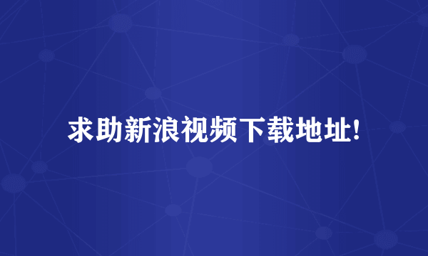 求助新浪视频下载地址!