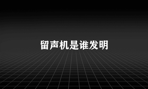 留声机是谁发明