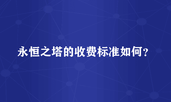 永恒之塔的收费标准如何？