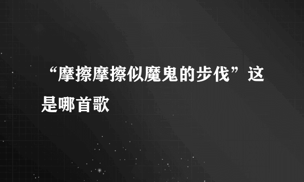 “摩擦摩擦似魔鬼的步伐”这是哪首歌