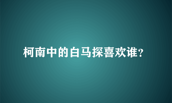 柯南中的白马探喜欢谁？