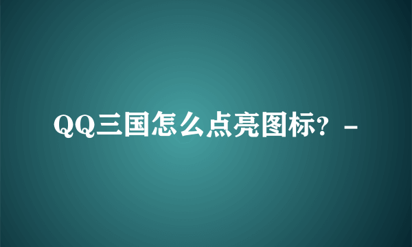 QQ三国怎么点亮图标？-