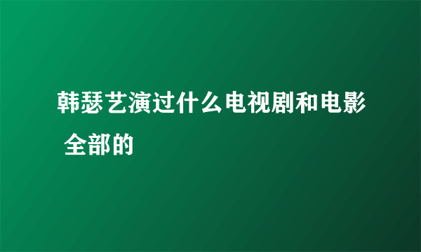 韩瑟艺演过什么电视剧和电影 全部的