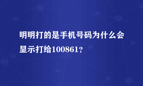 明明打的是手机号码为什么会显示打给100861？