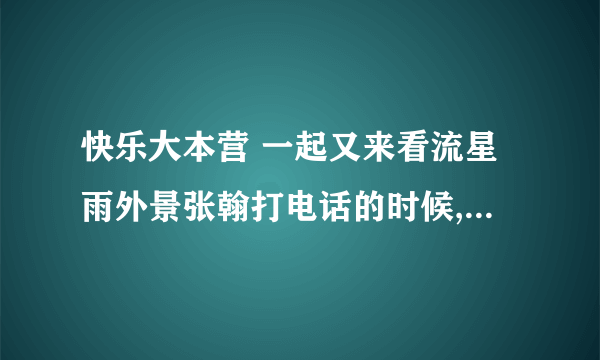 快乐大本营 一起又来看流星雨外景张翰打电话的时候,那首彩铃叫什么