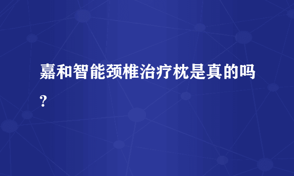 嘉和智能颈椎治疗枕是真的吗?