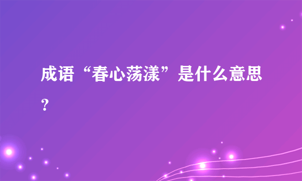 成语“春心荡漾”是什么意思？