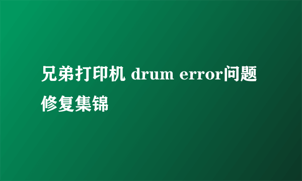 兄弟打印机 drum error问题修复集锦