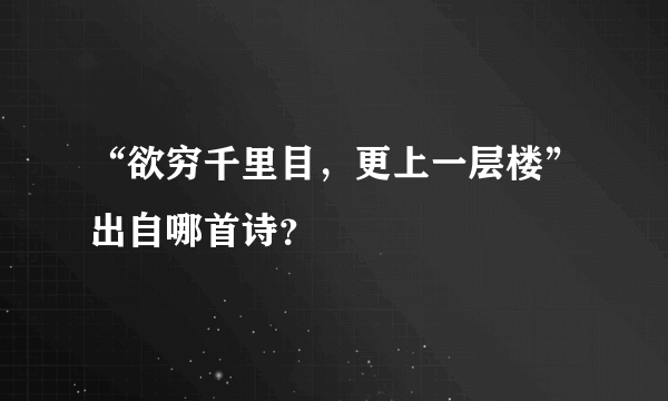 “欲穷千里目，更上一层楼”出自哪首诗？