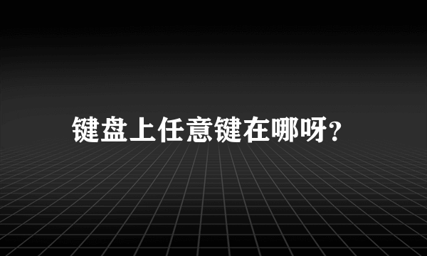 键盘上任意键在哪呀？