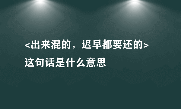 <出来混的，迟早都要还的> 这句话是什么意思