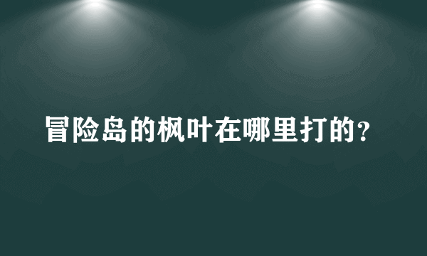 冒险岛的枫叶在哪里打的？