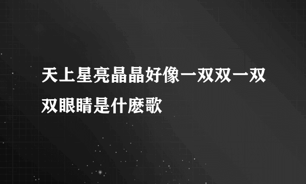 天上星亮晶晶好像一双双一双双眼睛是什麽歌