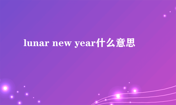 lunar new year什么意思