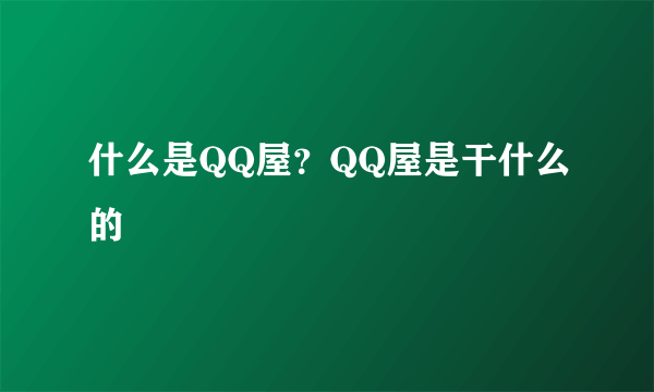 什么是QQ屋？QQ屋是干什么的