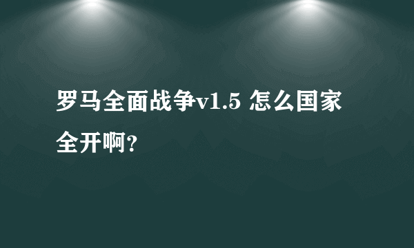 罗马全面战争v1.5 怎么国家全开啊？