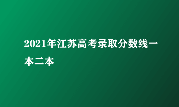 2021年江苏高考录取分数线一本二本