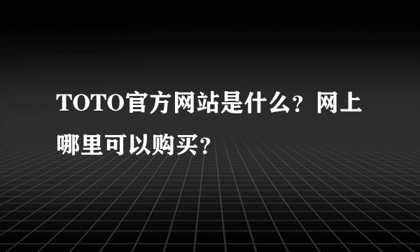 TOTO官方网站是什么？网上哪里可以购买？