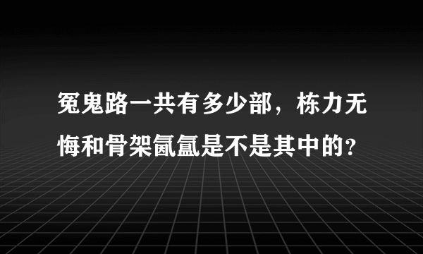 冤鬼路一共有多少部，栋力无悔和骨架氤氲是不是其中的？