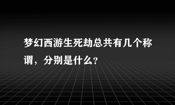 梦幻西游生死劫总共有几个称谓，分别是什么？