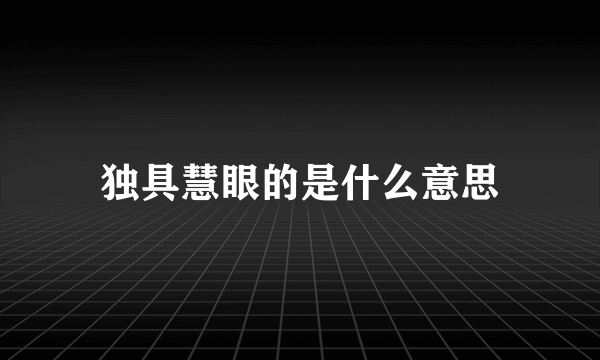 独具慧眼的是什么意思