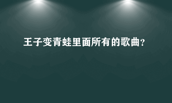 王子变青蛙里面所有的歌曲？