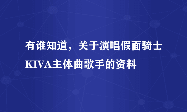 有谁知道，关于演唱假面骑士KIVA主体曲歌手的资料