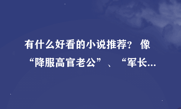 有什么好看的小说推荐？ 像“降服高官老公”、“军长私密爱”、“总