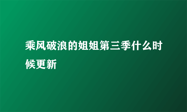 乘风破浪的姐姐第三季什么时候更新