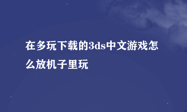 在多玩下载的3ds中文游戏怎么放机子里玩