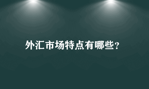 外汇市场特点有哪些？