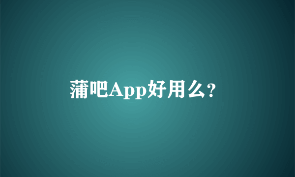 蒲吧App好用么？