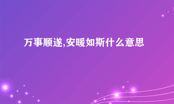 万事顺遂,安暖如斯什么意思