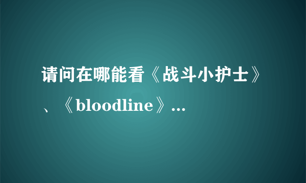 请问在哪能看《战斗小护士》、《bloodline》之类的漫画？