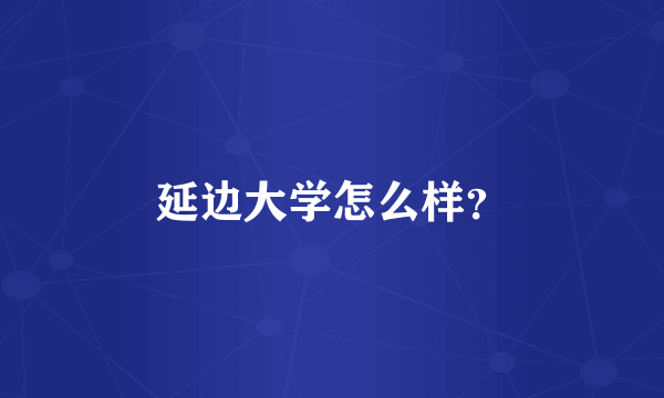 延边大学怎么样？