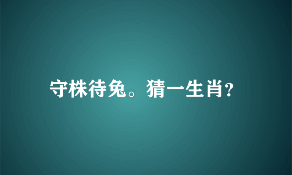 守株待兔。猜一生肖？