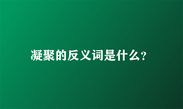 凝聚的反义词是什么？