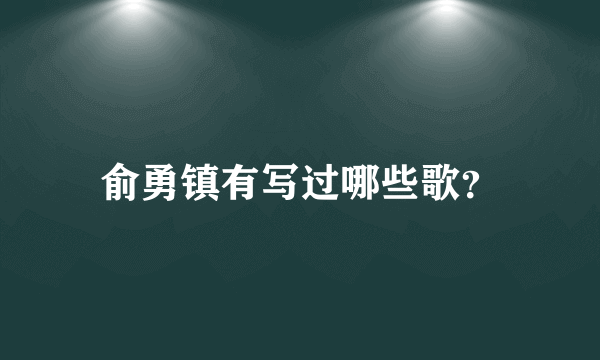 俞勇镇有写过哪些歌？